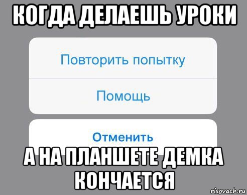 когда делаешь уроки а на планшете демка кончается, Мем Отменить Помощь Повторить попытку