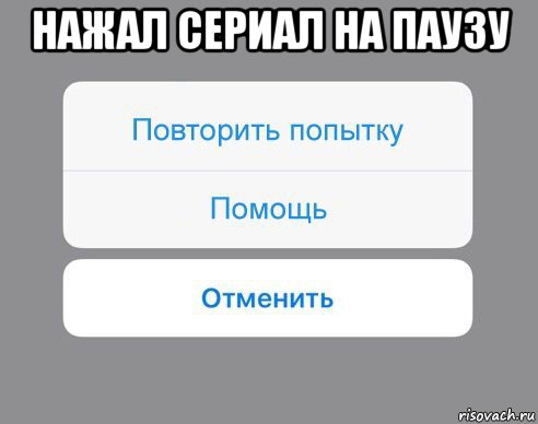 нажал сериал на паузу , Мем Отменить Помощь Повторить попытку