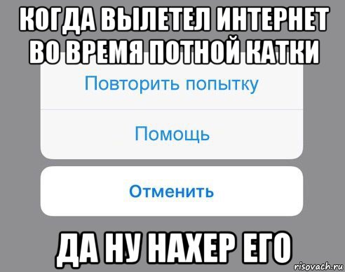 когда вылетел интернет во время потной катки да ну нахер его, Мем Отменить Помощь Повторить попытку