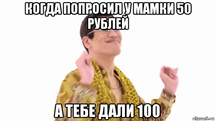 когда попросил у мамки 50 рублей а тебе дали 100, Мем    PenApple