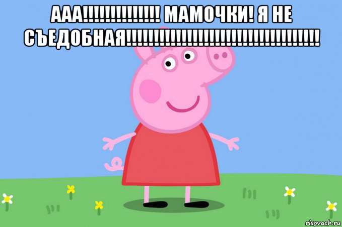 ааа!!!!!!!!!!!!!! мамочки! я не съедобная!!!!!!!!!!!!!!!!!!!!!!!!!!!!!!!!!!! , Мем Пеппа