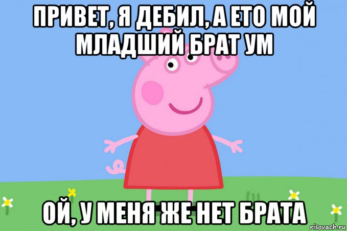 привет, я дебил, а ето мой младший брат ум ой, у меня же нет брата, Мем Пеппа