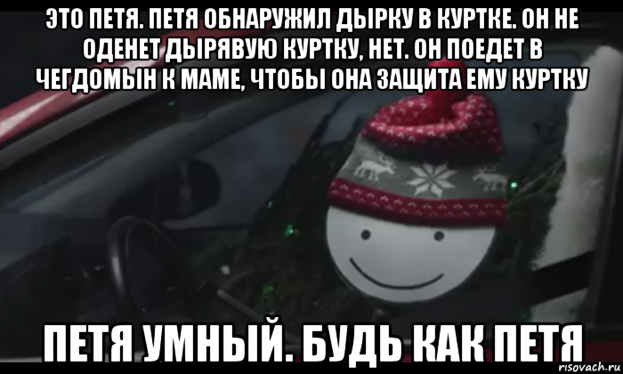 это петя. петя обнаружил дырку в куртке. он не оденет дырявую куртку, нет. он поедет в чегдомын к маме, чтобы она защита ему куртку петя умный. будь как петя, Мем Петя умный будь как петя
