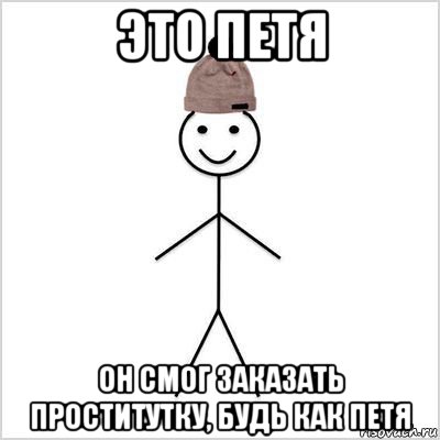 это петя он смог заказать проститутку, будь как петя