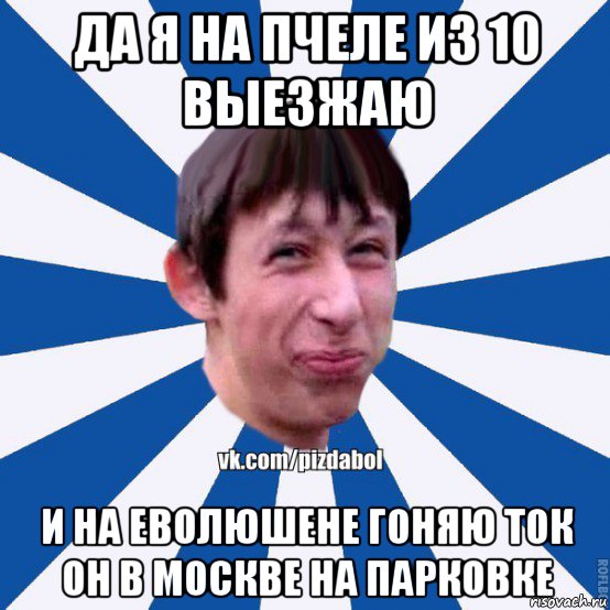 да я на пчеле из 10 выезжаю и на еволюшене гоняю ток он в москве на парковке, Мем Пиздабол типичный вк