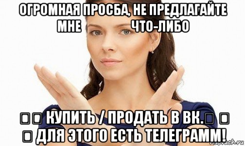 огромная просба, не предлагайте мне &#8194;&#8194; &#8194;&#8194; что-либо &#8194;&#8194; купить / продать в вк.&#8194; &#8194; &#8194; для этого есть телеграмм!, Мем Пожалуйста не предлагайте мне