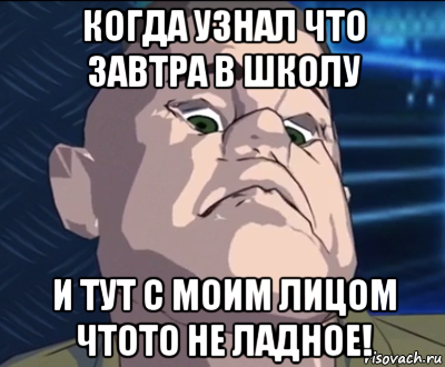 когда узнал что завтра в школу и тут с моим лицом чтото не ладное!