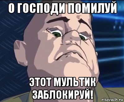 о господи помилуй этот мультик заблокируй!