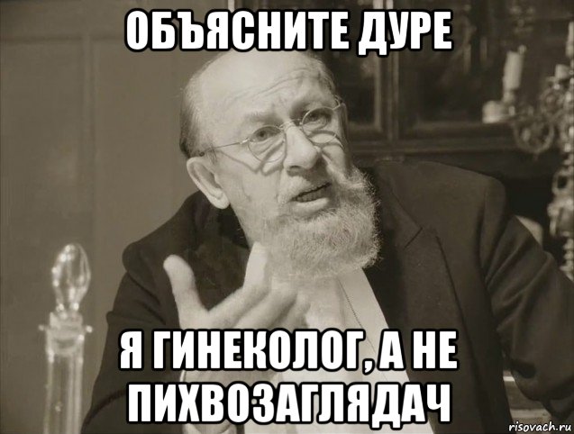 объясните дуре я гинеколог, а не пихвозаглядач