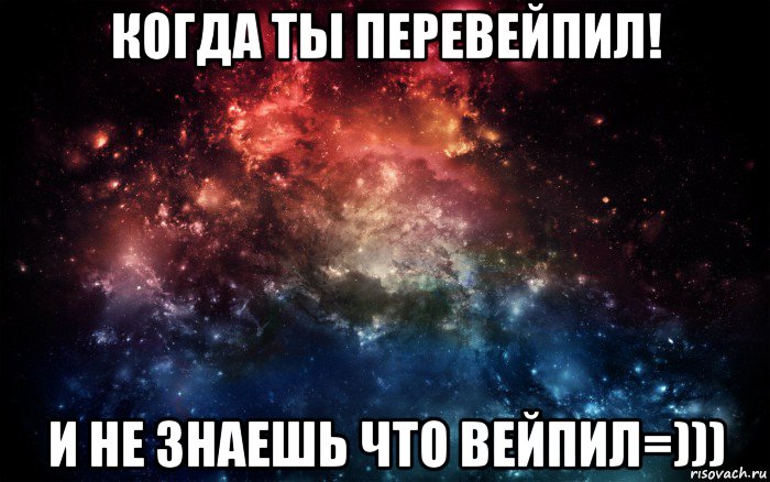 когда ты перевейпил! и не знаешь что вейпил=))), Мем Просто космос