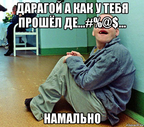 дарагой а как у тебя прошёл де...#%@$... намально