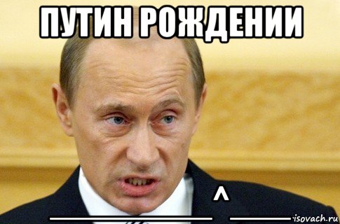 путин рождении ________^___, Мем путин