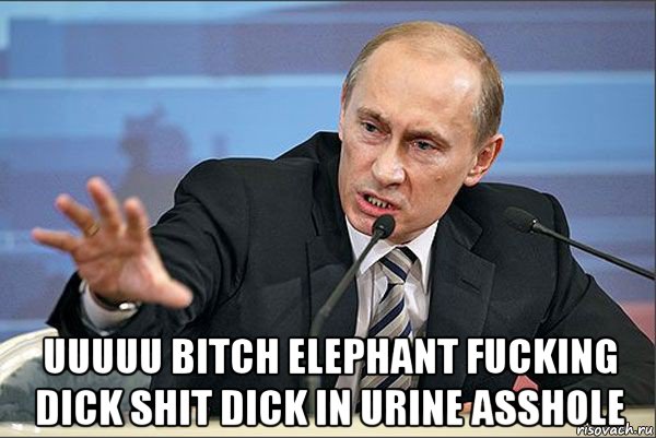  uuuuu bitch elephant fucking dick shit dick in urine asshole, Мем Путин