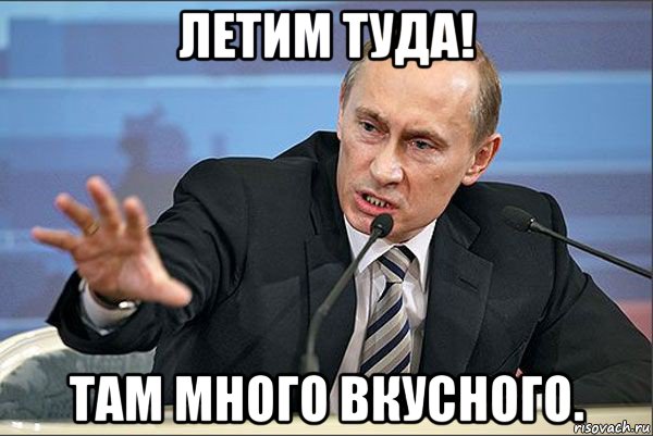 летим туда! там много вкусного., Мем Путин