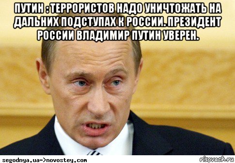 путин : террористов надо уничтожать на дальних подступах к россии. президент россии владимир путин уверен. , Мем  Путин