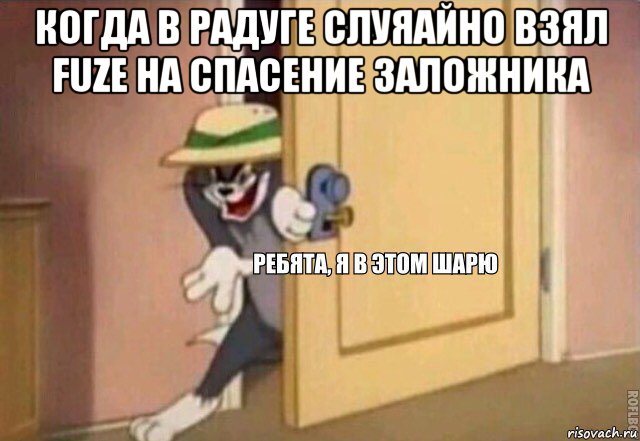 когда в радуге слуяайно взял fuze на спасение заложника , Мем    Ребята я в этом шарю