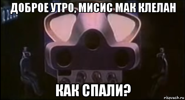 доброе утро, мисис мак клелан как спали?
