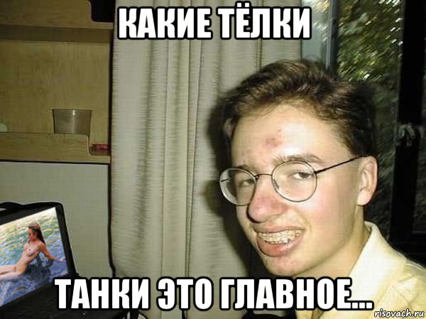 какие тёлки танки это главное...
