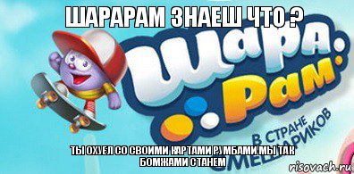 ШАРАРАМ ЗНАЕШ ЧТО ? ТЫ ОХУЕЛ СО СВОИМИ КАРТАМИ РУМБАМИ МЫ ТАК БОМЖАМИ СТАНЕМ