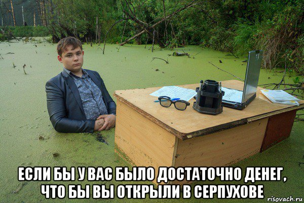  если бы у вас было достаточно денег, что бы вы открыли в серпухове