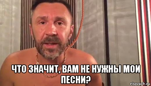  что значит, вам не нужны мои песни?