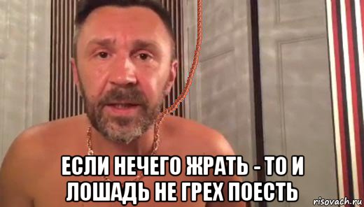  если нечего жрать - то и лошадь не грех поесть