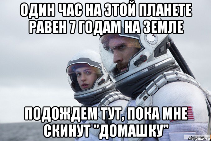один час на этой планете равен 7 годам на земле подождем тут, пока мне скинут "домашку"