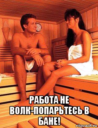  работа не волк-попарьтесь в бане!