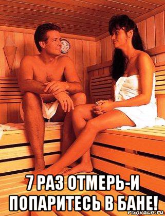  7 раз отмерь-и попаритесь в бане!