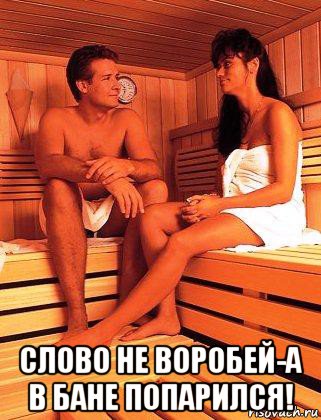  слово не воробей-а в бане попарился!