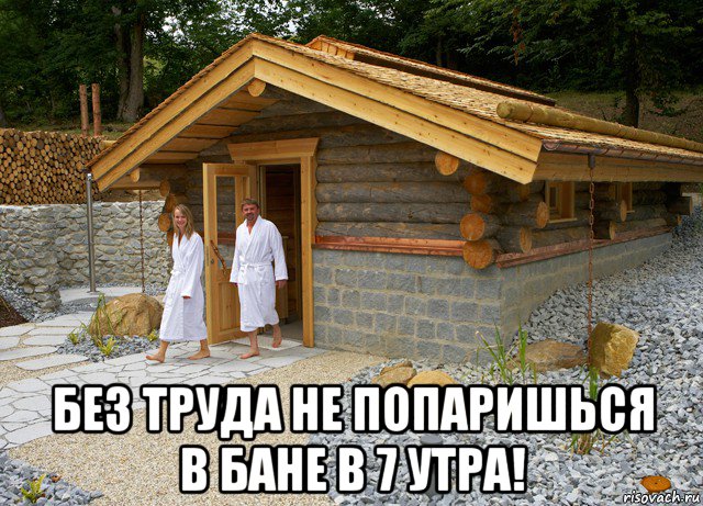  без труда не попаришься в бане в 7 утра!