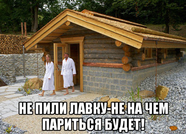  не пили лавку-не на чем париться будет!