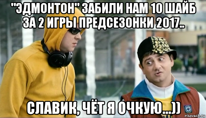 "эдмонтон" забили нам 10 шайб за 2 игры предсезонки 2017.. славик, чёт я очкую...)), Мем Славик чет я очкую