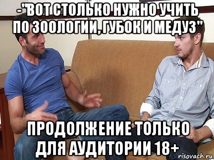 -"вот столько нужно учить по зоологии, губок и медуз" продолжение только для аудитории 18+, Мем Слушай я тоже люблю делать подпи