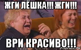 жги лёшка!!! жги!!! ври красиво!!!