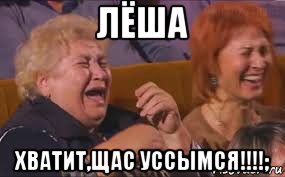 лёша хватит,щас уссымся!!!!;