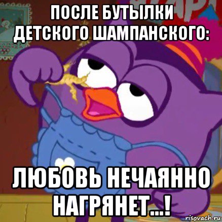 после бутылки детского шампанского: любовь нечаянно нагрянет...!