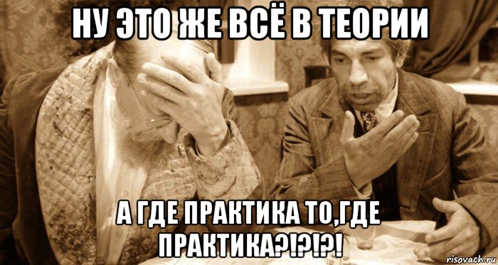 ну это же всё в теории а где практика то,где практика?!?!?!