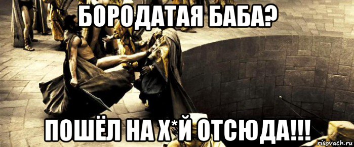 бородатая баба? пошёл на х*й отсюда!!!
