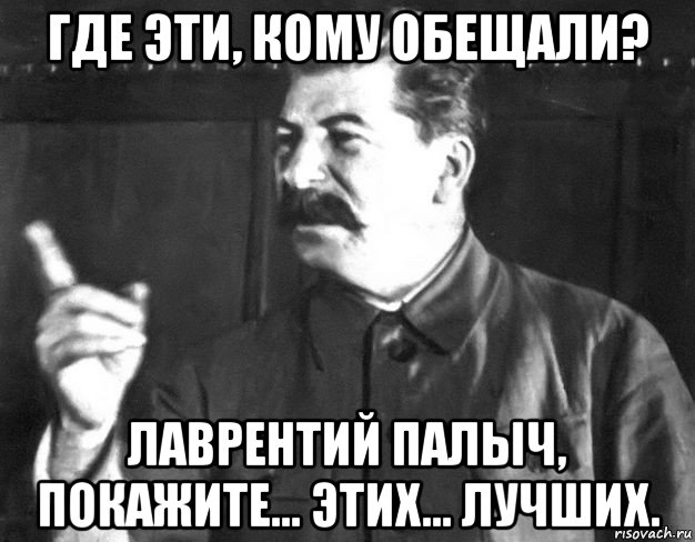 где эти, кому обещали? лаврентий палыч, покажите... этих... лучших., Мем  Сталин пригрозил пальцем