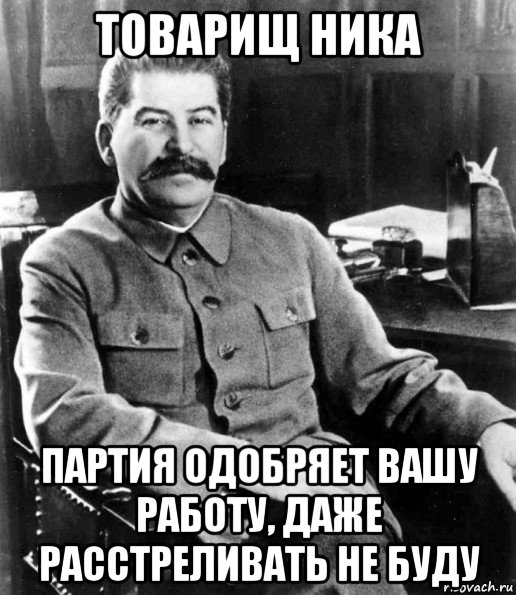 товарищ ника партия одобряет вашу работу, даже расстреливать не буду, Мем  иосиф сталин