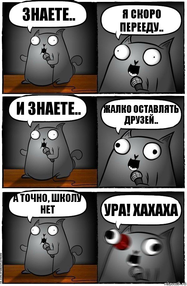 Знаете.. Я скоро перееду.. И знаете.. Жалко оставлять друзей.. А точно, школу нет Ура! Хахаха, Комикс  Стендап-кот