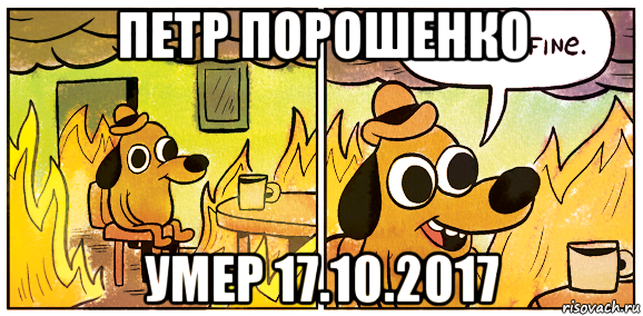 петр порошенко умер 17.10.2017, Мем This is fine