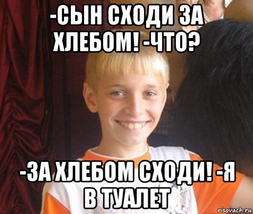 -сын сходи за хлебом! -что? -за хлебом сходи! -я в туалет, Мем Типичный школьник