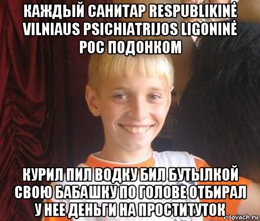 каждый санитар respublikinė vilniaus psichiatrijos ligoninė рос подонком курил пил водку бил бутылкой свою бабашку по голове отбирал у нее деньги на проституток, Мем Типичный школьник