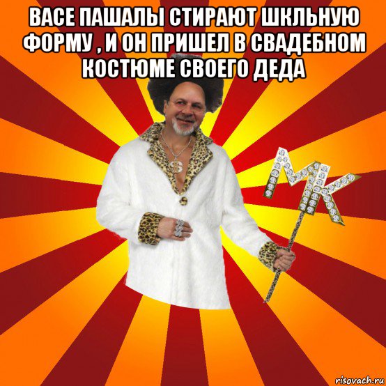 васе пашалы стирают шкльную форму , и он пришел в свадебном костюме своего деда 