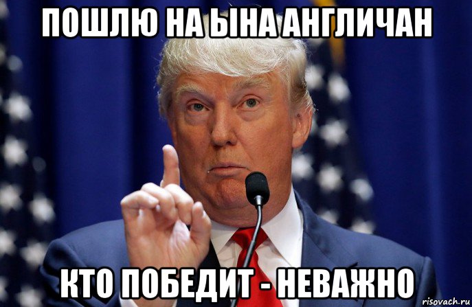 пошлю на ына англичан кто победит - неважно