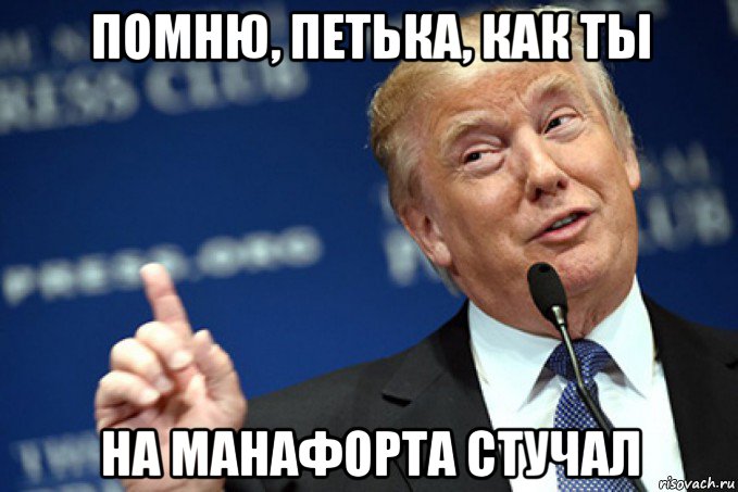 помню, петька, как ты на манафорта стучал