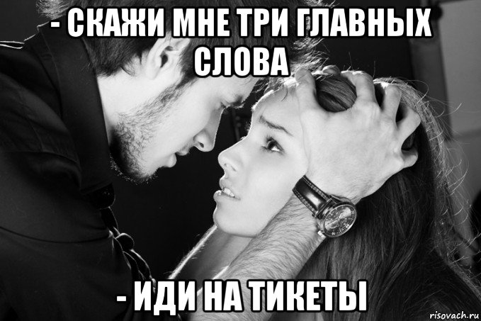 - скажи мне три главных слова - иди на тикеты, Мем Три слова