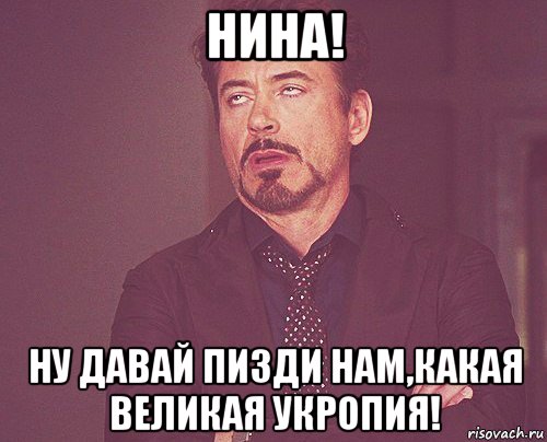 нина! ну давай пизди нам,какая великая укропия!, Мем твое выражение лица